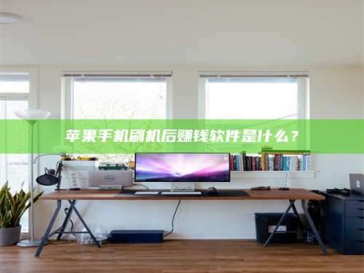 陇南苹果手机刷机后赚钱软件是什么？