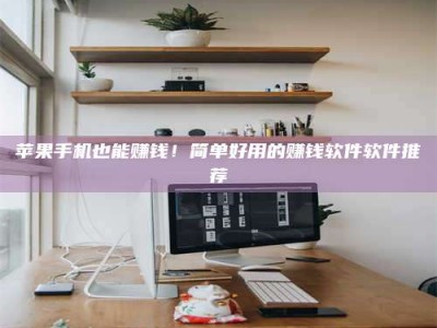 陇南苹果手机也能赚钱！简单好用的赚钱软件软件推荐