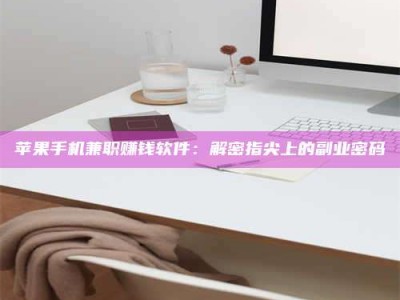陇南苹果手机兼职赚钱软件：解密指尖上的副业密码